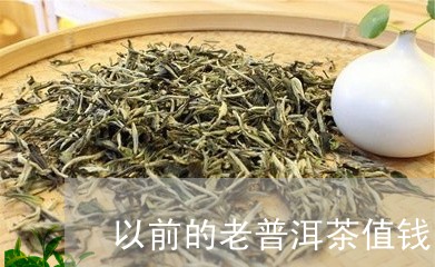 以前的老普洱茶值钱吗图片/2023112527359