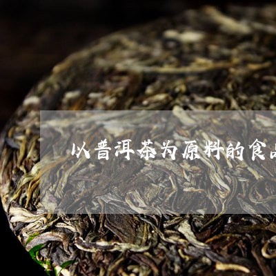 以普洱茶为原料的食品/2023092583147