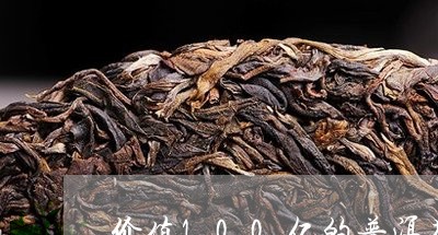 价值100亿的普洱茶/2023073168502