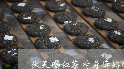 伏天喝红茶对身体好吗/2023071401714