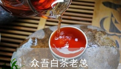 众吾白茶老总/2023051233826