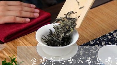 会喝茶的女人女生喝茶喝什么茶好/2023060240525