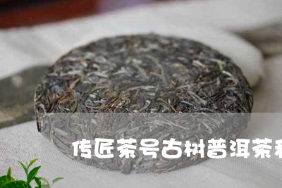 传匠茶号古树普洱茶和普通的普洱/2023110592716