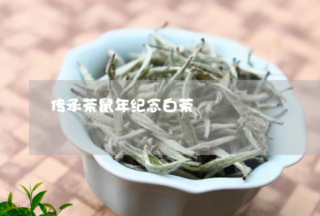 传承茶鼠年纪念白茶/2023071413936