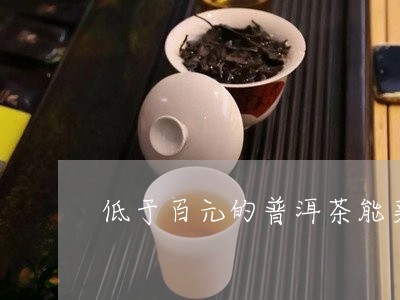 低于百元的普洱茶能买吗/2023110595281