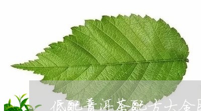 低配普洱茶配方大全图册/2023121352804