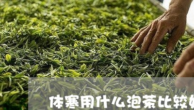 体寒用什么泡茶比较好/2023092082814