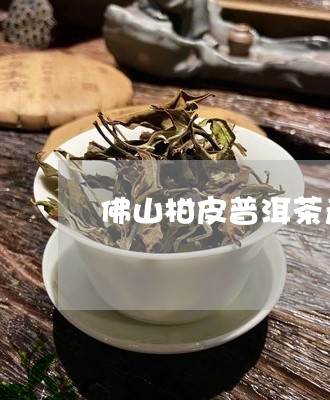 佛山柑皮普洱茶产地/2023082893947