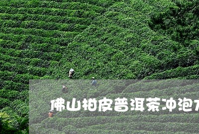 佛山柑皮普洱茶冲泡方法/2023082883816