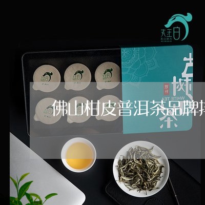 佛山柑皮普洱茶品牌排行/2023081422927