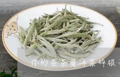 你的茶茶普洱茶碎银子怎么制作/2023053084847