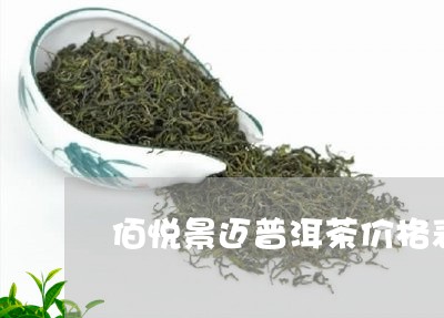 佰悦景迈普洱茶价格表/2023072148471