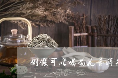 例假可以喝菊花普洱茶/2023080236259