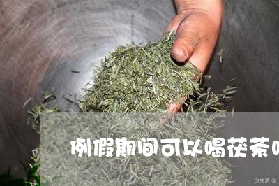 例假期间可以喝茯茶吗/2023060847369