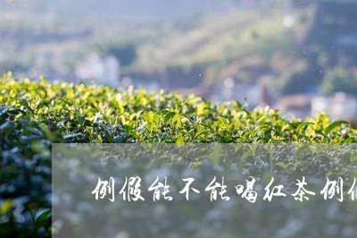 例假能不能喝红茶例假可以喝红茶/2023060251614