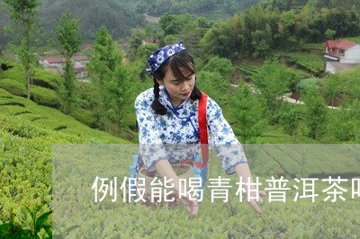 例假能喝青柑普洱茶吗/2023062838382