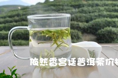 依然香宫廷普洱茶价格/2023062551804