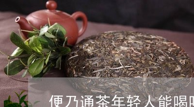 便乃通茶年轻人能喝吗/2023071685250