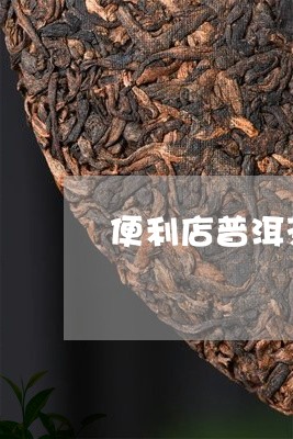 便利店普洱茶怎么样卖的好/2023082848469