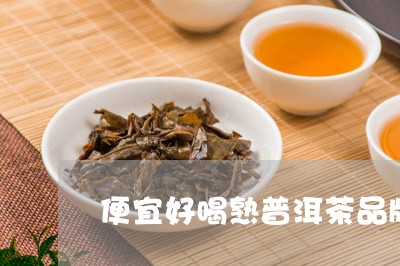 便宜好喝熟普洱茶品牌排行/2023110568251