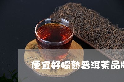 便宜好喝熟普洱茶品牌排行榜/2023082895936