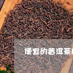 便宜的普洱茶什么原料/2023080203138