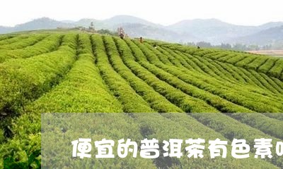 便宜的普洱茶有色素吗/2023062179481