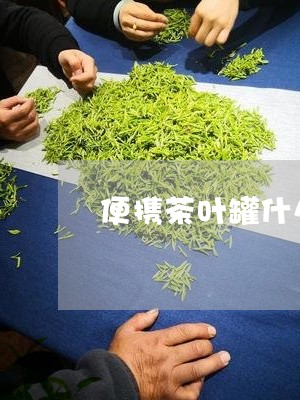 便携茶叶罐什么材质好/2023061105382