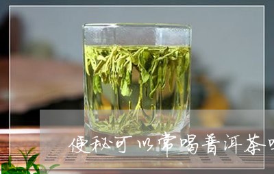 便秘可以常喝普洱茶吗/2023100550794