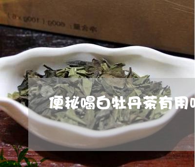 便秘喝白牡丹茶有用吗/2023120942605