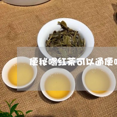 便秘喝红茶可以通便吗/2023060855927