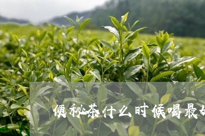 便秘茶什么时候喝最好/2023071459272