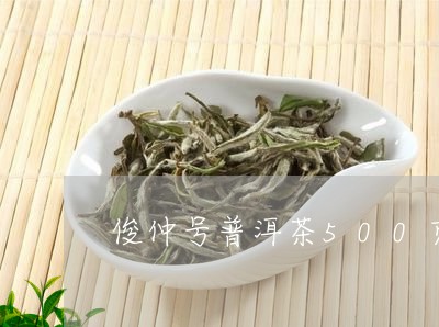 俊仲号普洱茶500克2007年/2023121310281