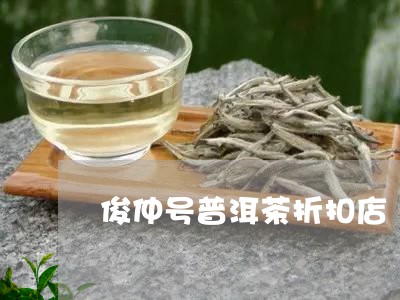 俊仲号普洱茶折扣店/2023120541893