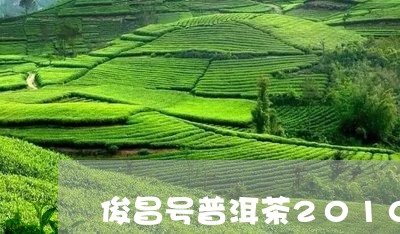 俊昌号普洱茶2010年价格/2023110596352