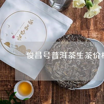 俊昌号普洱茶生茶价格/2023062257059