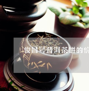 俊昌号普洱茶饼的价格/2023092605281