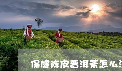 保健陈皮普洱茶怎么泡最好/2023112416959