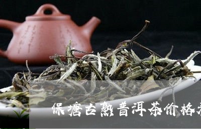 保塘古熟普洱茶价格表和图片/2023121325259