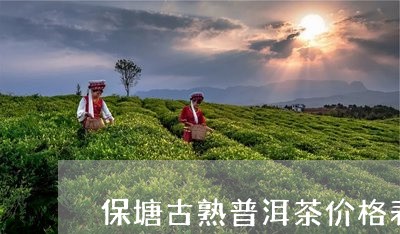 保塘古熟普洱茶价格表图/2023082866150