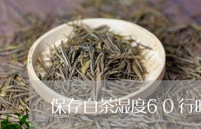 保存白茶湿度60行吗/2023092770515