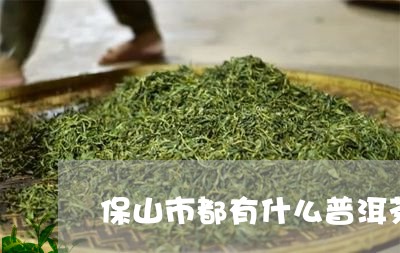 保山市都有什么普洱茶品牌名称/2023102564470