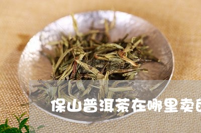 保山普洱茶在哪里卖的最好/2023112566470