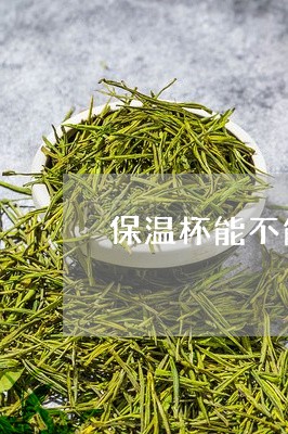 保温杯能不能用来泡茶/2023071538462