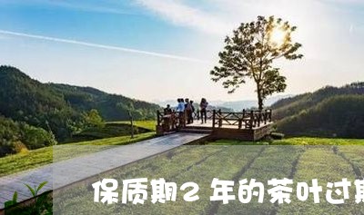 保质期2年的茶叶过期4个月能喝吗/2023060466081