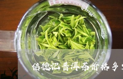 信德记普洱茶价格多少钱一斤/2023082836150