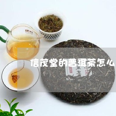 信茂堂的普洱茶怎么样/2023092641694