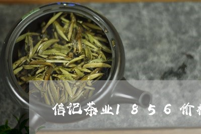 信记茶业1856价格/2023071502603