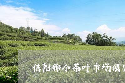 信阳哪个茶叶市场便宜/2023061148391