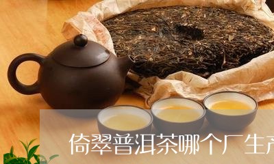 倚翠普洱茶哪个厂生产/2023061792815